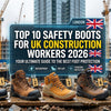 Top 10 Safety Boots for UK Construction Workers in 2026